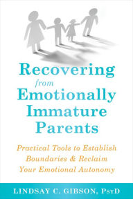 Title: Recovering from Emotionally Immature Parents: Practical Tools to Establish Boundaries and Reclaim Your Emotional Autonomy, Author: Lindsay C. Gibson PsyD