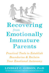 Title: Recovering from Emotionally Immature Parents: Practical Tools to Establish Boundaries and Reclaim Your Emotional Autonomy, Author: Lindsay C. Gibson PsyD