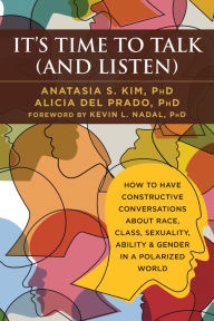 Read and download books for free online It's Time to Talk (and Listen): How to Have Constructive Conversations About Race, Class, Sexuality, Ability & Gender in a Polarized World  (English Edition) 9781684032679 by Anatasia S. Kim PhD, Alicia del Prado PhD, Kevin L. Nadal PhD