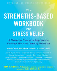 Title: The Strengths-Based Workbook for Stress Relief: A Character Strengths Approach to Finding Calm in the Chaos of Daily Life, Author: Ryan M. Niemiec PsyD