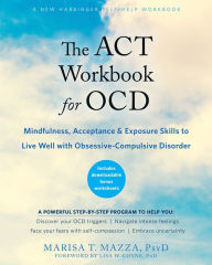 Title: The ACT Workbook for OCD: Mindfulness, Acceptance, and Exposure Skills to Live Well with Obsessive-Compulsive Disorder, Author: Marisa T. Mazza PsyD