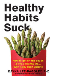 Title: Healthy Habits Suck: How to Get Off the Couch and Live a Healthy Life. Even If You Don't Want To, Author: Dayna Lee-Baggley PhD