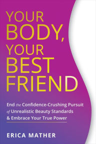 Title: Your Body, Your Best Friend: End the Confidence-Crushing Pursuit of Unrealistic Beauty Standards and Embrace Your True Power, Author: Erica Mather