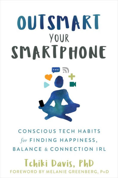 Outsmart Your Smartphone: Conscious Tech Habits for Finding Happiness, Balance, and Connection IRL