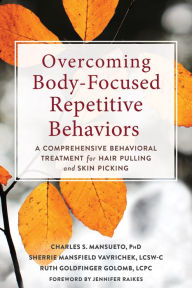 Title: Overcoming Body-Focused Repetitive Behaviors: A Comprehensive Behavioral Treatment for Hair Pulling and Skin Picking, Author: Charles S. Mansueto PhD