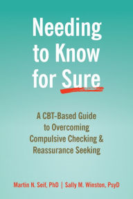 Title: Needing to Know for Sure: A CBT-Based Guide to Overcoming Compulsive Checking and Reassurance Seeking, Author: Martin N. Seif PhD