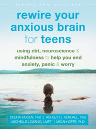 Free download ebooks for iphone 4 Rewire Your Anxious Brain for Teens: Using CBT, Neuroscience, and Mindfulness to Help You End Anxiety, Panic, and Worry by Debra Kissen PhD, Ashley D. Kendall PhD, Michelle Lozano LMFT, Micah Ioffe PhD  9781684033768 English version