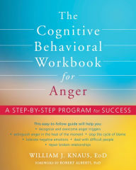 Title: The Cognitive Behavioral Workbook for Anger: A Step-by-Step Program for Success, Author: William J. Knaus EdD