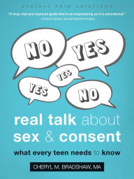 Title: Real Talk About Sex and Consent: What Every Teen Needs to Know, Author: Cheryl M. Bradshaw