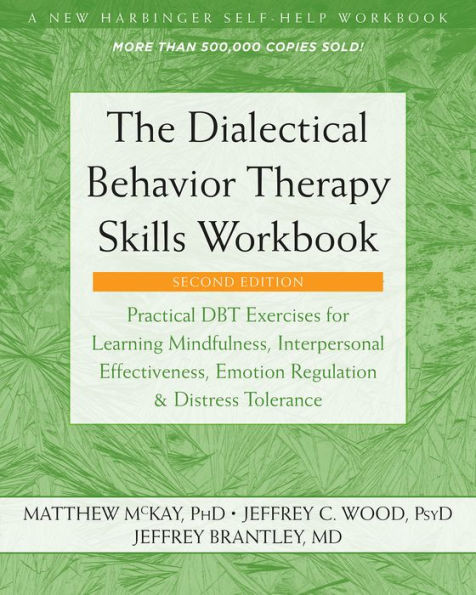 The Dialectical Behavior Therapy Skills Workbook: Practical DBT Exercises for Learning Mindfulness, Interpersonal Effectiveness, Emotion Regulation, and Distress Tolerance