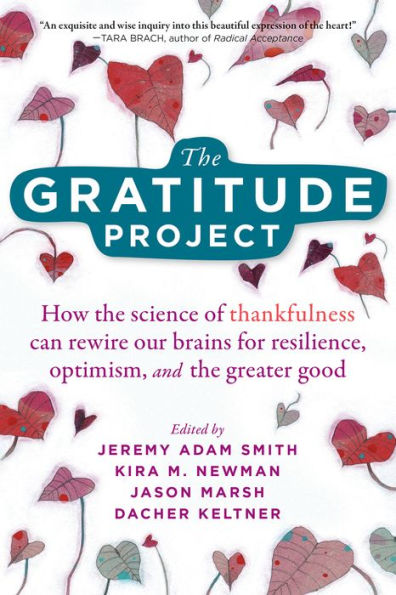 the Gratitude Project: How Science of Thankfulness Can Rewire Our Brains for Resilience, Optimism, and Greater Good