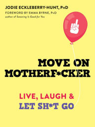 Free computer ebooks pdf download Move on Motherf*cker: Live, Laugh, and Let Sh*t Go 9781684034864 by Jodie Eckleberry-Hunt PhD, ABPP, Emma Byrne PhD