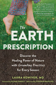 Title: The Earth Prescription: Discover the Healing Power of Nature with Grounding Practices for Every Season, Author: Laura Koniver MD