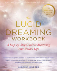 Title: The Lucid Dreaming Workbook: A Step-by-Step Guide to Mastering Your Dream Life, Author: Andrew Holecek