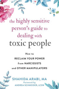 Download pdf ebooks for free The Highly Sensitive Person's Guide to Dealing with Toxic People: How to Reclaim Your Power from Narcissists and Other Manipulators by Shahida Arabi MA, Andrea Schneider LCSW (Foreword by) 9781684035304