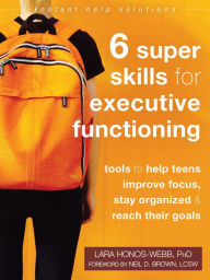 Title: Six Super Skills for Executive Functioning: Tools to Help Teens Improve Focus, Stay Organized, and Reach Their Goals, Author: Lara Honos-Webb PhD