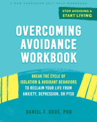 Ebooks free google downloads Overcoming Avoidance Workbook: Break the Cycle of Isolation and Avoidant Behaviors to Reclaim Your Life from Anxiety, Depression, or PTSD 9781684035687 (English Edition) by Daniel F. Gros PhD
