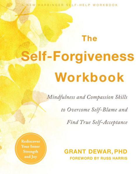 The Self-Forgiveness Workbook: Mindfulness and Compassion Skills to Overcome Self-Blame Find True Self-Acceptance