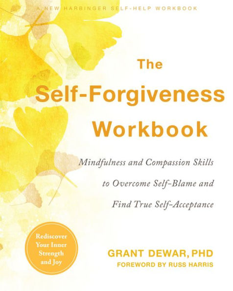 The Self-Forgiveness Workbook: Mindfulness and Compassion Skills to Overcome Self-Blame and Find True Self-Acceptance
