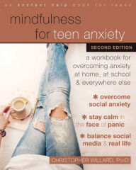 Title: Mindfulness for Teen Anxiety: A Workbook for Overcoming Anxiety at Home, at School, and Everywhere Else, Author: Christopher Willard PsyD