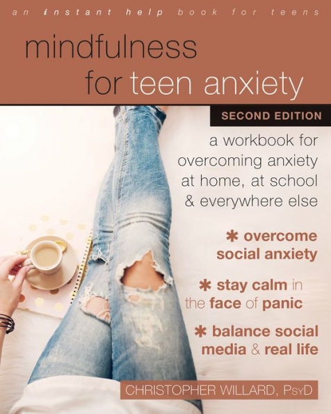 Mindfulness for Teen Anxiety: A Workbook for Overcoming Anxiety at Home, at School, and Everywhere Else