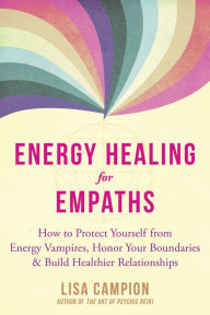 Title: Energy Healing for Empaths: How to Protect Yourself from Energy Vampires, Honor Your Boundaries, and Build Healthier Relationships, Author: Lisa Campion