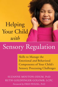 Downloading free books to my kindle Helping Your Child with Sensory Regulation: Skills to Manage the Emotional and Behavioral Components of Your Child's Sensory Processing Challenges English version 9781684036264 by Suzanne Mouton-Odum PhD, Ruth Goldfinger Golomb LCPC, Fred Penzel PhD 