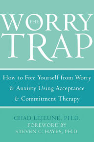 Title: The Worry Trap: How to Free Yourself from Worry & Anxiety using Acceptance and Commitment Therapy, Author: Chad LeJeune PhD