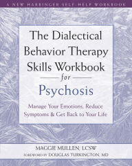 Online textbooks for free downloading The Dialectical Behavior Therapy Skills Workbook for Psychosis: Manage Your Emotions, Reduce Symptoms, and Get Back to Your Life by Maggie Mullen LCSW, Douglas Turkington MD (Foreword by)