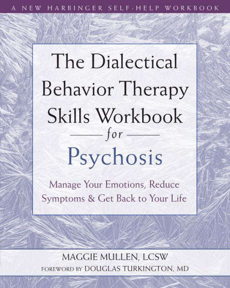 The Dialectical Behavior Therapy Skills Workbook for Psychosis: Manage Your Emotions, Reduce Symptoms, and Get Back to Life