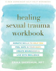 Title: Healing Sexual Trauma Workbook: Somatic Skills to Help You Feel Safe in Your Body, Create Boundaries, and Live with Resilience, Author: Erika Shershun MFT