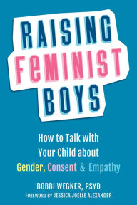 Title: Raising Feminist Boys: How to Talk with Your Child about Gender, Consent, and Empathy, Author: Bobbi Wegner PsyD