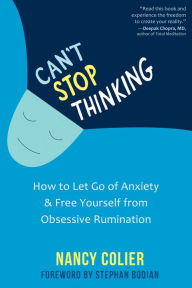 Title: Can't Stop Thinking: How to Let Go of Anxiety and Free Yourself from Obsessive Rumination, Author: Nancy Colier