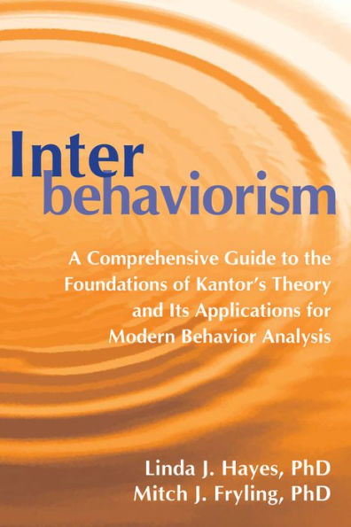 Interbehaviorism: A Comprehensive Guide to the Foundations of Kantor's Theory and Its Applications for Modern Behavior Analysis