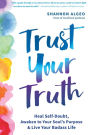 Trust Your Truth: Heal Self-Doubt, Awaken to Your Soul's Purpose, and Live Your Badass Life