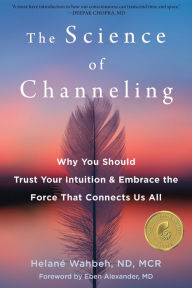 Title: The Science of Channeling: Why You Should Trust Your Intuition and Embrace the Force That Connects Us All, Author: Helané Wahbeh ND