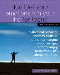 Title: Don't Let Your Emotions Run Your Life for Teens: Dialectical Behavior Therapy Skills for Helping You Manage Mood Swings, Control Angry Outbursts, and Get Along with Others, Author: Sheri Van Dijk MSW