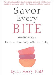 Title: Savor Every Bite: Mindful Ways to Eat, Love Your Body, and Live with Joy, Author: Lynn Rossy PhD