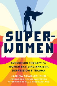 Ebooks free online download Super-Women: Superhero Therapy for Women Battling Anxiety, Depression, and Trauma 9781684037520 by Janina Scarlet PhD, Chase Masterson, Jill A. Stoddard PhD
