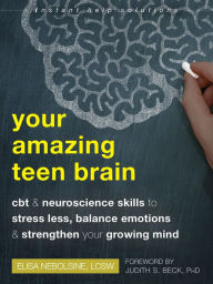 Download from google books online Your Amazing Teen Brain: CBT and Neuroscience Skills to Stress Less, Balance Emotions, and Strengthen Your Growing Mind by 