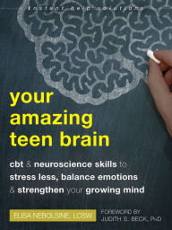 Ebook download pdf file Your Amazing Teen Brain: CBT and Neuroscience Skills to Stress Less, Balance Emotions, and Strengthen Your Growing Mind