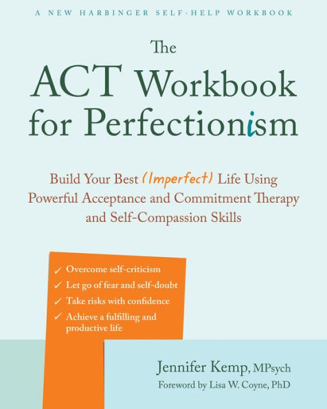 The ACT Workbook for Perfectionism: Build Your Best (Imperfect) Life Using Powerful Acceptance and Commitment Therapy Self-Compassion Skills