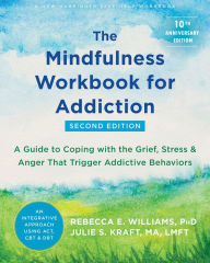 Title: The Mindfulness Workbook for Addiction: A Guide to Coping with the Grief, Stress, and Anger That Trigger Addictive Behaviors, Author: Rebecca E. Williams PhD