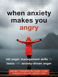 Title: When Anxiety Makes You Angry: CBT Anger Management Skills for Teens with Anxiety-Driven Anger, Author: Kelsey Torgerson Dunn MSW