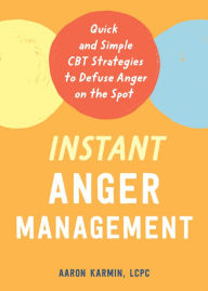 Title: Instant Anger Management: Quick and Simple CBT Strategies to Defuse Anger on the Spot, Author: Aaron Karmin LCPC