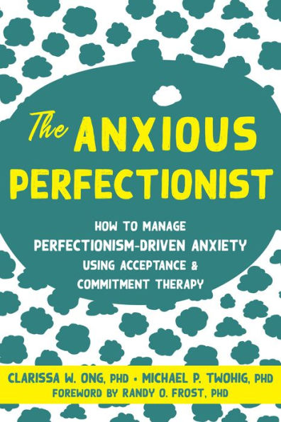 The Anxious Perfectionist: How to Manage Perfectionism-Driven Anxiety Using Acceptance and Commitment Therapy