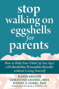 Title: Stop Walking on Eggshells for Parents: How to Help Your Child (of Any Age) with Borderline Personality Disorder without Losing Yourself, Author: Randi Kreger