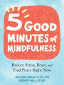 Five Good Minutes of Mindfulness: Reduce Stress, Reset, and Find Peace Right Now