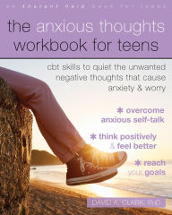 Title: The Anxious Thoughts Workbook for Teens: CBT Skills to Quiet the Unwanted Negative Thoughts that Cause Anxiety and Worry, Author: David A. Clark PhD