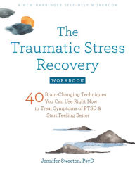 Title: The Traumatic Stress Recovery Workbook: 40 Brain-Changing Techniques You Can Use Right Now to Treat Symptoms of PTSD and Start Feeling Better, Author: Jennifer Sweeton PsyD